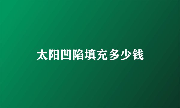 太阳凹陷填充多少钱