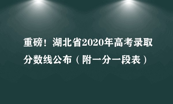 重磅！湖北省2020年高考录取分数线公布（附一分一段表）