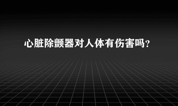 心脏除颤器对人体有伤害吗？