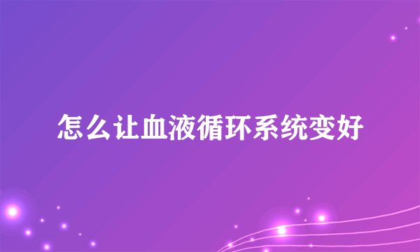 怎么让血液循环系统变好