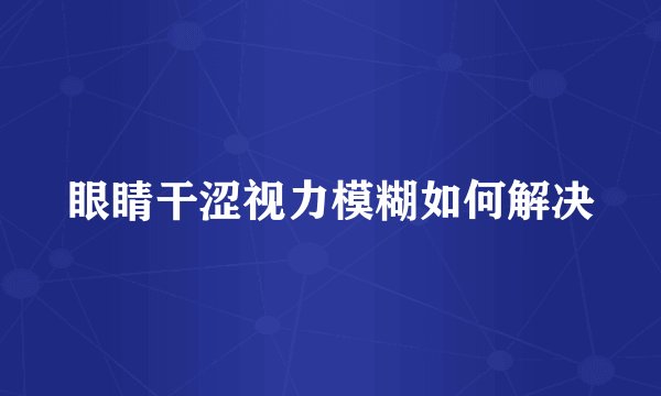 眼睛干涩视力模糊如何解决