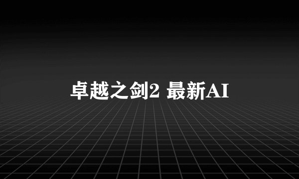 卓越之剑2 最新AI