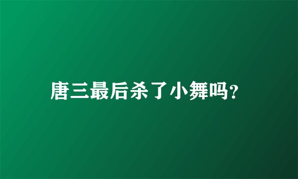 唐三最后杀了小舞吗？