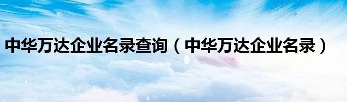中华万达企业名录查询（中华万达企业名录）