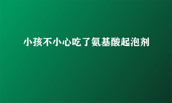 小孩不小心吃了氨基酸起泡剂