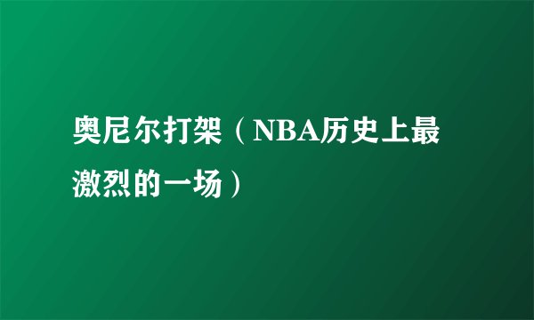 奥尼尔打架(NBA历史上最激烈的一场)