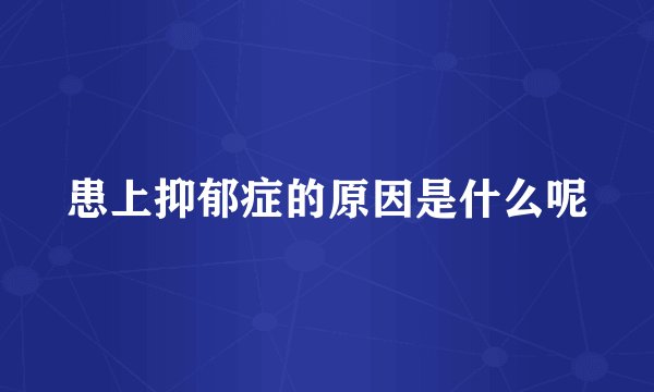 患上抑郁症的原因是什么呢