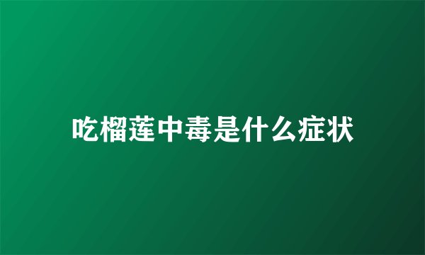 吃榴莲中毒是什么症状