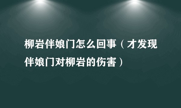 柳岩伴娘门怎么回事（才发现伴娘门对柳岩的伤害）