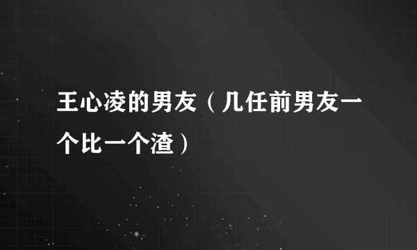 王心凌的男友(几任前男友一个比一个渣)