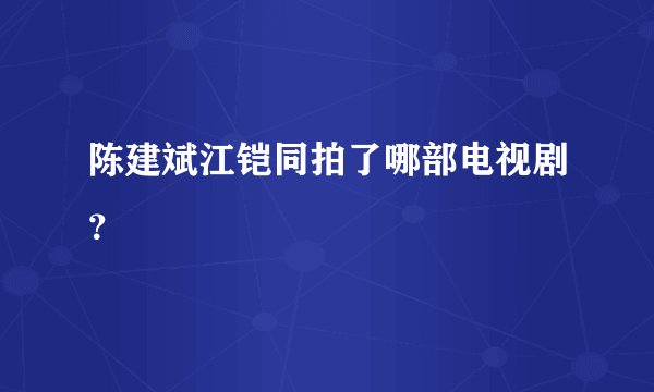 陈建斌江铠同拍了哪部电视剧?