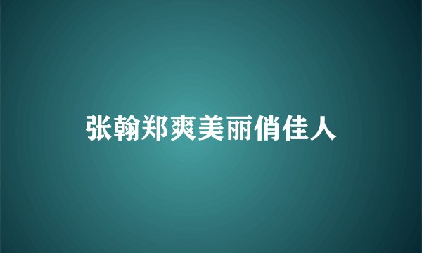张翰郑爽美丽俏佳人