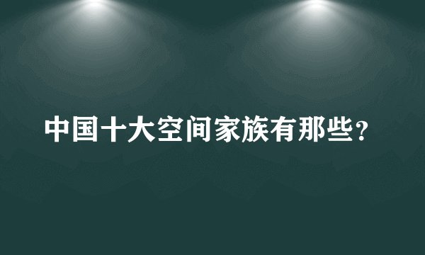 中国十大空间家族有那些?
