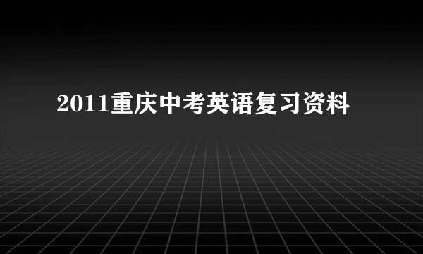 2011重庆中考英语复习资料