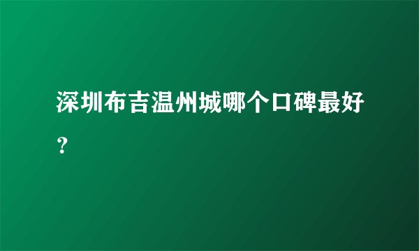 深圳布吉温州城哪个口碑最好？
