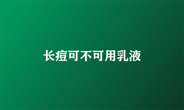 长痘可不可用乳液