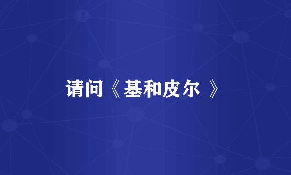 请问《基和皮尔 》