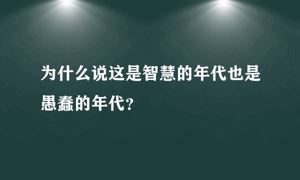 为什么说这是智慧的年代也是愚蠢的年代？