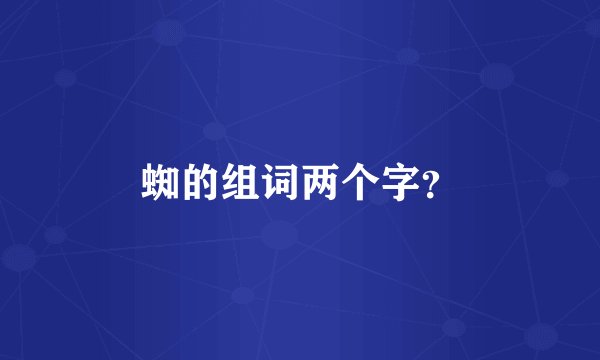 蜘的组词两个字？