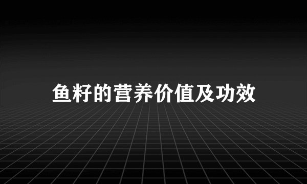 鱼籽的营养价值及功效