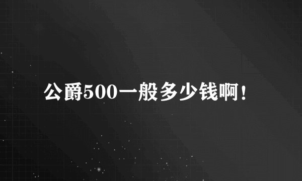 公爵500一般多少钱啊！