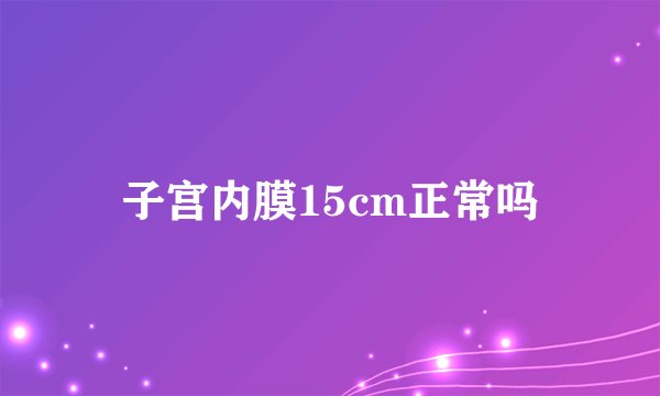 子宫内膜15cm正常吗
