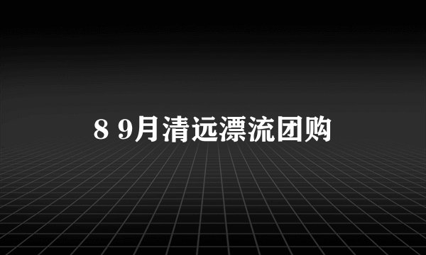 8 9月清远漂流团购