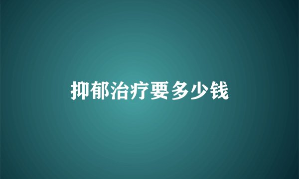 抑郁治疗要多少钱