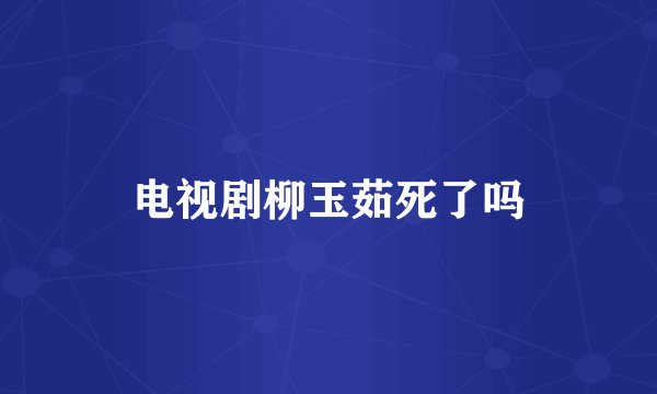电视剧柳玉茹死了吗