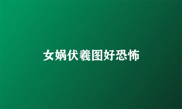 女娲伏羲图好恐怖