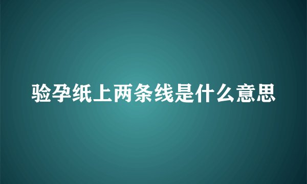 验孕纸上两条线是什么意思