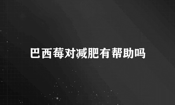 巴西莓对减肥有帮助吗