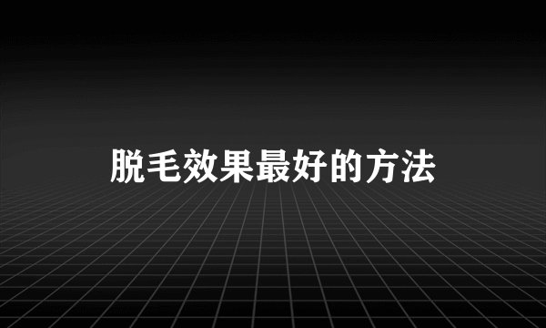 脱毛效果最好的方法