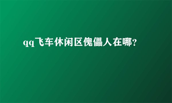 qq飞车休闲区傀儡人在哪?
