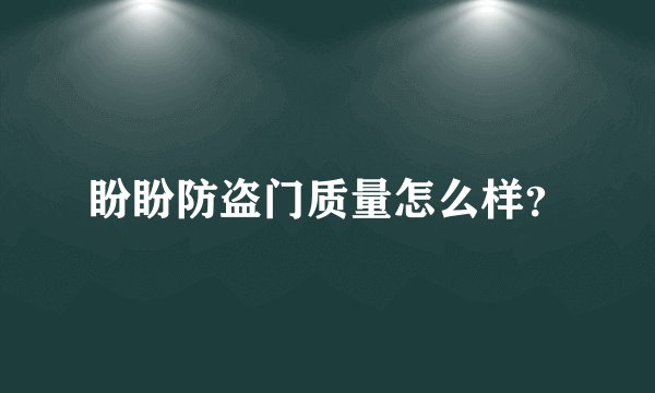 盼盼防盗门质量怎么样？