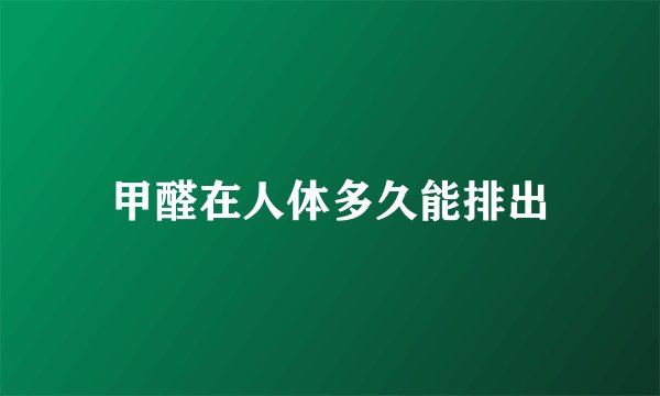 甲醛在人体多久能排出