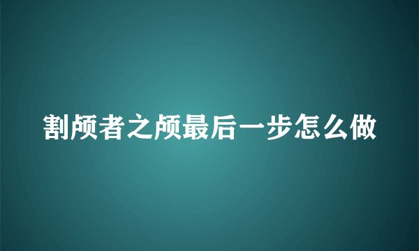 割颅者之颅最后一步怎么做