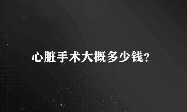 心脏手术大概多少钱？