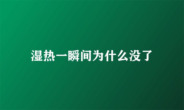 湿热一瞬间为什么没了