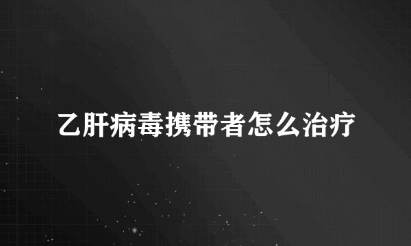 乙肝病毒携带者怎么治疗