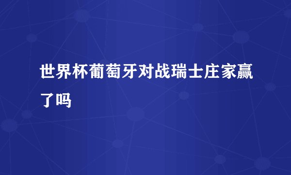世界杯葡萄牙对战瑞士庄家赢了吗
