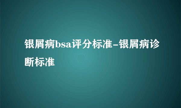银屑病bsa评分标准-银屑病诊断标准