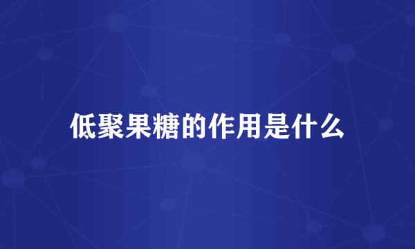 低聚果糖的作用是什么