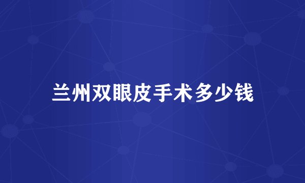 兰州双眼皮手术多少钱