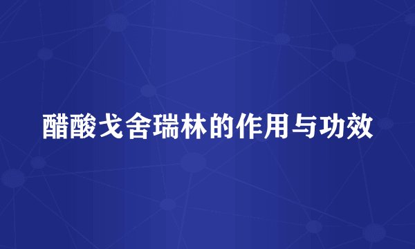 醋酸戈舍瑞林的作用与功效