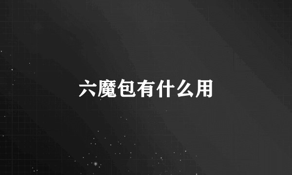 六魔包有什么用