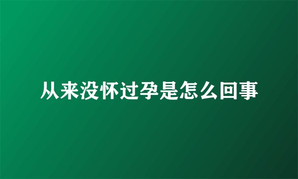 从来没怀过孕是怎么回事