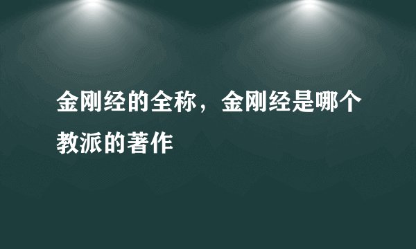 金刚经的全称，金刚经是哪个教派的著作