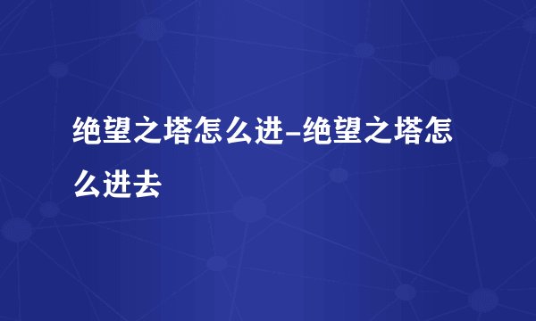 绝望之塔怎么进-绝望之塔怎么进去
