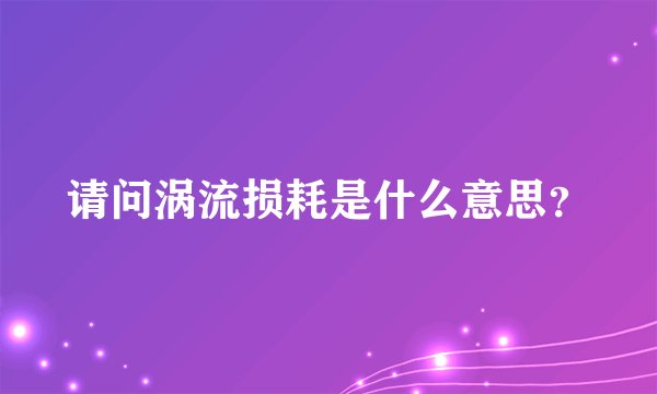 请问涡流损耗是什么意思？